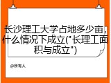 长沙理工大学占地多少亩，什么情况下成立("长理工面积与成立")