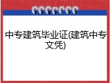 中专建筑毕业证(建筑中专文凭)