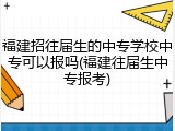 福建招往届生的中专学校中专可以报吗(福建往届生中专报考)