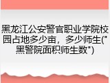 黑龙江公安警官职业学院校园占地多少亩，多少师生("黑警院面积师生数")