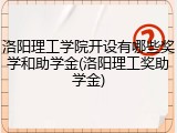 洛阳理工学院开设有哪些奖学和助学金(洛阳理工奖助学金)