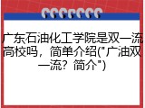 广东石油化工学院是双一流高校吗，简单介绍("广油双一流？简介")