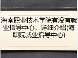海南职业技术学院有没有就业指导中心，详细介绍(海职院就业指导中心)