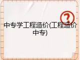 中专学工程造价(工程造价中专)