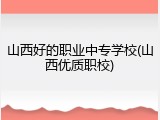 山西好的职业中专学校(山西优质职校)
