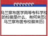 乌兰察布医学高等专科学校的校徽是什么，有何来历(乌兰察布医专校徽来历)