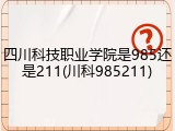 四川科技职业学院是985还是211(川科985211)