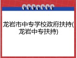 龙岩市中专学校政府扶持(龙岩中专扶持)