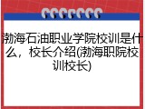 渤海石油职业学院校训是什么，校长介绍(渤海职院校训校长)