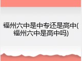 福州六中是中专还是高中(福州六中是高中吗)