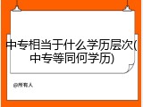 中专相当于什么学历层次(中专等同何学历)