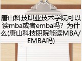 唐山科技职业技术学院可以读mba或者emba吗？为什么(唐山科技职院能读MBA/EMBA吗)