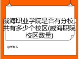 威海职业学院是否有分校，共有多少个校区(威海职院校区数量)