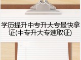 学历提升中专升大专最快拿证(中专升大专速取证)