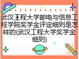 武汉工程大学邮电与信息工程学院奖学金评定细则是怎样的(武汉工程大学奖学金细则)