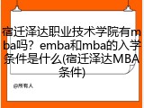 宿迁泽达职业技术学院有mba吗？emba和mba的入学条件是什么(宿迁泽达MBA条件)