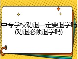 中专学校劝退一定要退学吗(劝退必须退学吗)