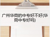 广州华商的中专好不好(华商中专好吗)
