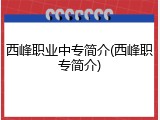 西峰职业中专简介(西峰职专简介)