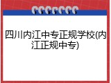 四川内江中专正规学校(内江正规中专)