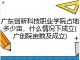 广东创新科技职业学院占地多少亩，什么情况下成立(广创院亩数及成立)