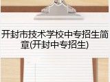 开封市技术学校中专招生简章(开封中专招生)