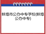蚌埠市公办中专学校(蚌埠公办中专)