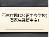 石家庄现代经贸中专学校(石家庄经贸中专)