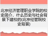 北京经济管理职业学院的校史简介，什么历史与社会背景下建校的(北京经管院校史背景)