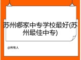 苏州哪家中专学校最好(苏州最佳中专)