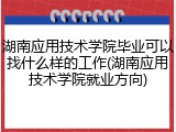 湖南应用技术学院毕业可以找什么样的工作(湖南应用技术学院就业方向)