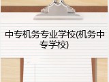 中专机务专业学校(机务中专学校)