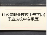 什么是职业技校中专学历(职业技校中专学历)