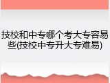 技校和中专哪个考大专容易些(技校中专升大专难易)