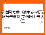 学信网怎样申请中专学历认证报告查询(学信网中专认证)