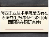 闽西职业技术学院是否有在职研究生,报考条件如何(闽西职院在职研条件)