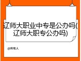辽师大职业中专是公办吗(辽师大职专公办吗)