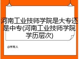 河南工业技师学院是大专还是中专(河南工业技师学院学历层次)