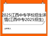 2025江西中专学校招生详情(江西中专2025招生)