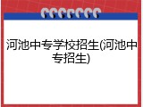 河池中专学校招生(河池中专招生)