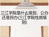 三江学院是什么级别，公办还是民办(三江学院性质级别)