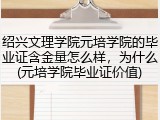 绍兴文理学院元培学院的毕业证含金量怎么样，为什么(元培学院毕业证价值)
