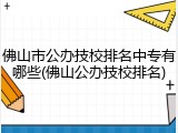 佛山市公办技校排名中专有哪些(佛山公办技校排名)
