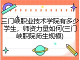三门峡职业技术学院有多少学生，师资力量如何(三门峡职院师生规模)
