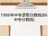 1986年中专录取分数线(86中专分数线)