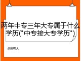 两年中专三年大专属于什么学历("中专接大专学历")