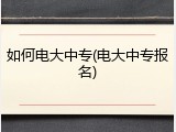 如何电大中专(电大中专报名)
