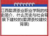 江西婺源茶业职业学院的校史简介，什么历史与社会背景下建校的(婺源茶校建校背景)