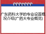 广东药科大学的专业设置概况介绍(广药大专业概览)