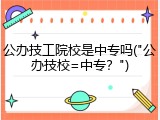 公办技工院校是中专吗("公办技校=中专？")
